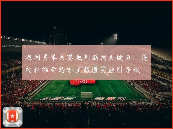温网男单决赛裁判漏判关键分，德约科维奇怒吼主裁遭罚款引争议