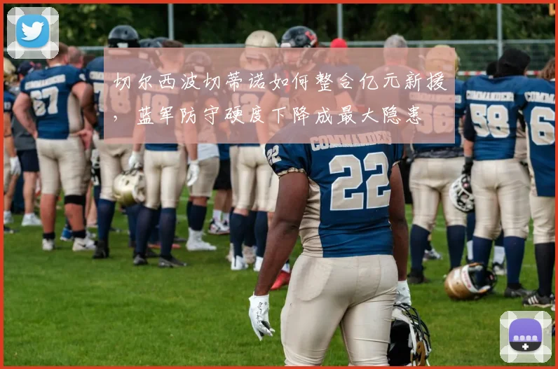 切尔西波切蒂诺如何整合亿元新援，蓝军防守硬度下降成最大隐患